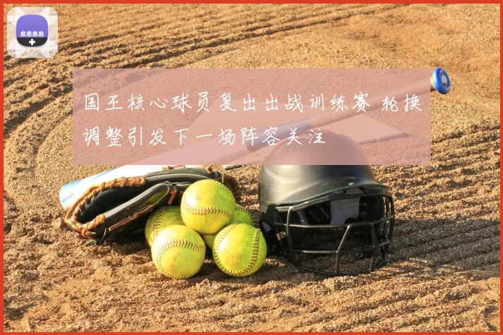 国王核心球员复出出战训练赛 轮换调整引发下一场阵容关注