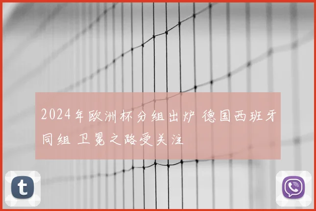 2024年欧洲杯分组出炉 德国西班牙同组 卫冕之路受关注