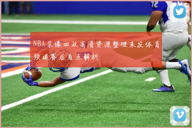 NBA录像回放高清资源整理来发体育频道赛后看点解析