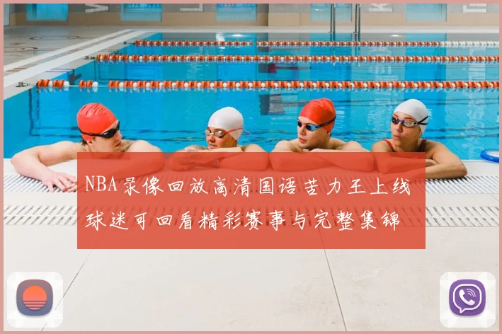 NBA录像回放高清国语苦力王上线 球迷可回看精彩赛事与完整集锦