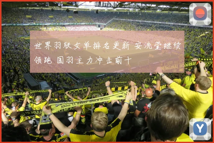 世界羽联女单排名更新 安洗莹继续领跑 国羽主力冲击前十