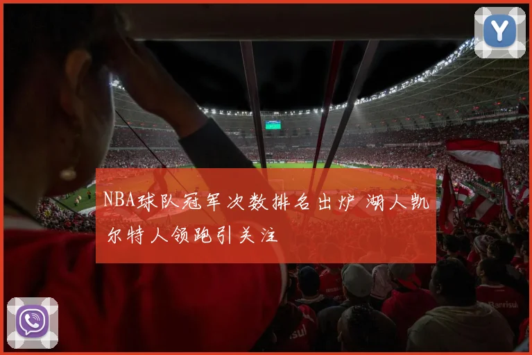 NBA球队冠军次数排名出炉 湖人凯尔特人领跑引关注