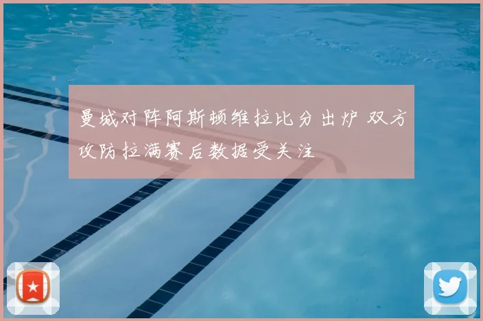 曼城对阵阿斯顿维拉比分出炉 双方攻防拉满赛后数据受关注