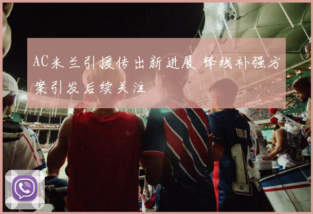 AC米兰引援传出新进展 锋线补强方案引发后续关注