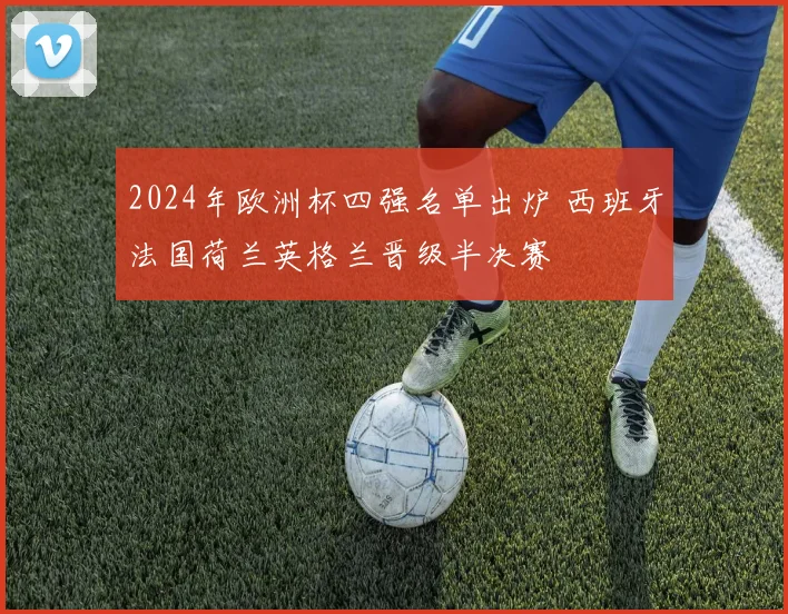2024年欧洲杯四强名单出炉 西班牙法国荷兰英格兰晋级半决赛