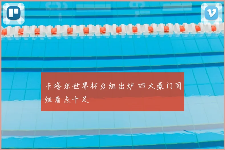 卡塔尔世界杯分组出炉 四大豪门同组看点十足