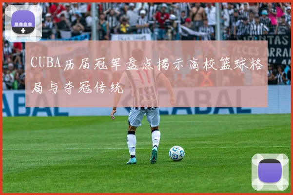 CUBA历届冠军盘点揭示高校篮球格局与夺冠传统