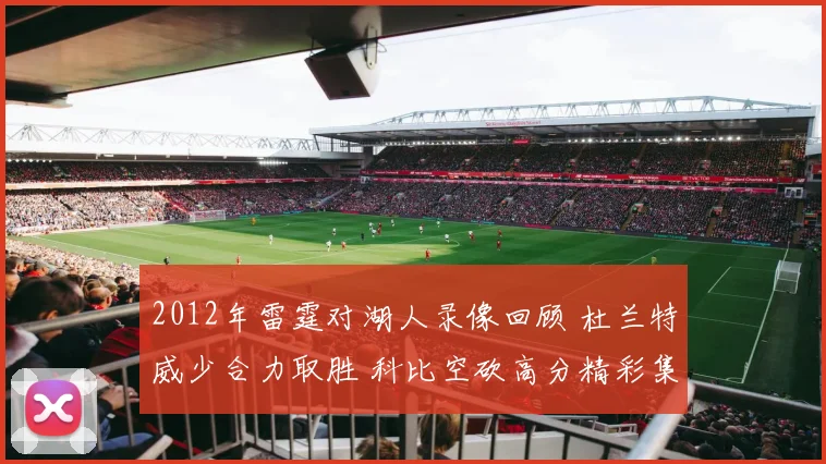 2012年雷霆对湖人录像回顾 杜兰特威少合力取胜 科比空砍高分精彩集锦